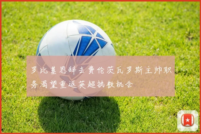 罗比基恩辞去费伦茨瓦罗斯主帅职务渴望重返英超执教机会