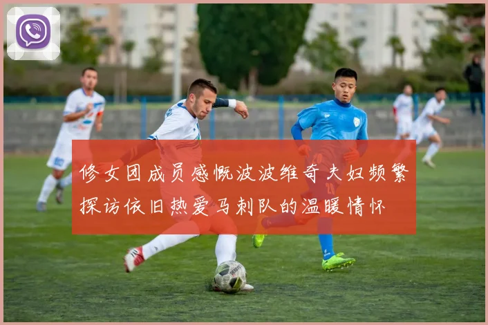 修女团成员感慨波波维奇夫妇频繁探访依旧热爱马刺队的温暖情怀