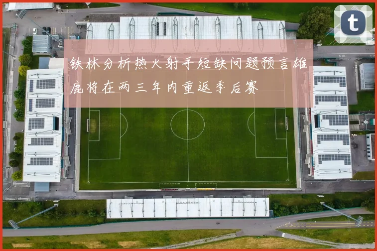铁林分析热火射手短缺问题预言雄鹿将在两三年内重返季后赛