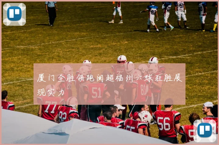 厦门全胜领跑闽超福州六球狂胜展现实力